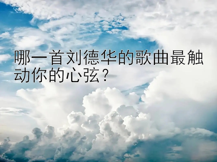 哪一首刘德华的歌曲最触动你的心弦？