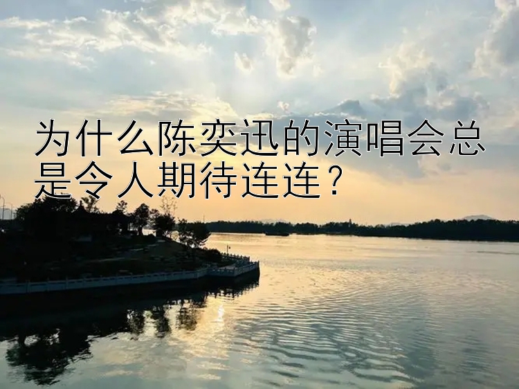 为什么陈奕迅的演唱会总是令人期待连连？