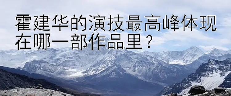 霍建华的演技最高峰体现在哪一部作品里？