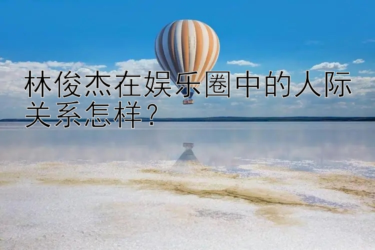 林俊杰在娱乐圈中的人际关系怎样？