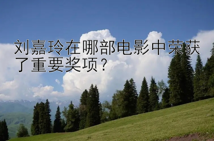 刘嘉玲在哪部电影中荣获了重要奖项？