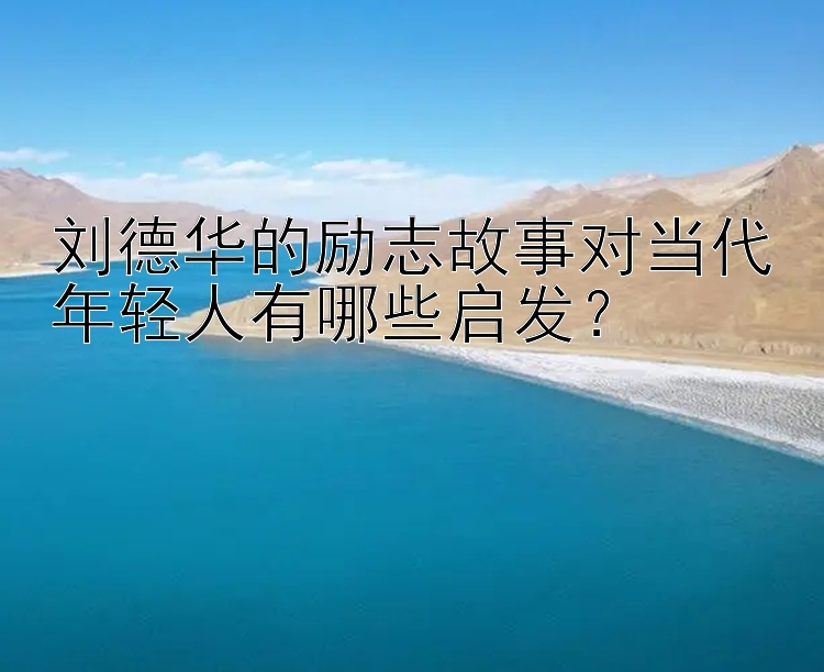 刘德华的励志故事对当代年轻人有哪些启发？