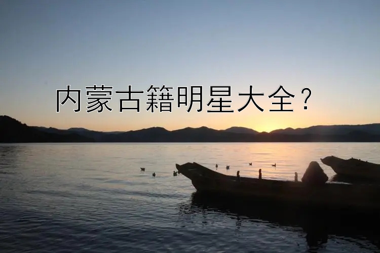 内蒙古籍明星大全？