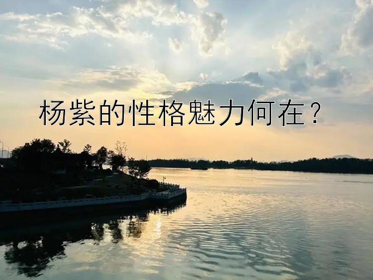 杨紫的性格魅力何在？