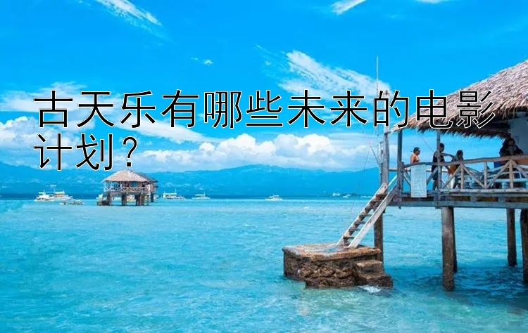 古天乐有哪些未来的电影计划？