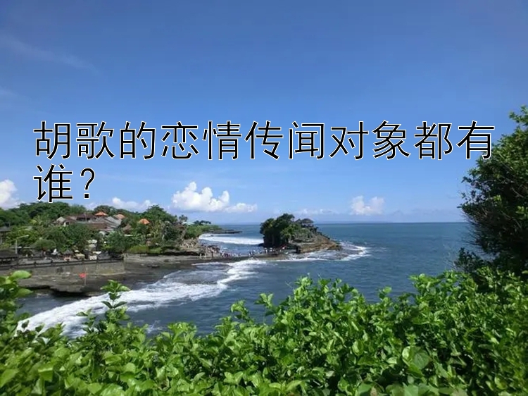 胡歌的恋情传闻对象都有谁？