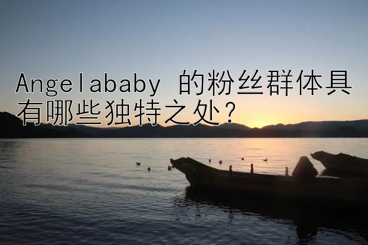 Angelababy 的粉丝群体具有哪些独特之处？