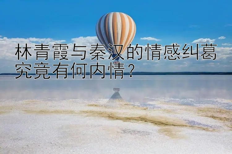 林青霞与秦汉的情感纠葛究竟有何内情？