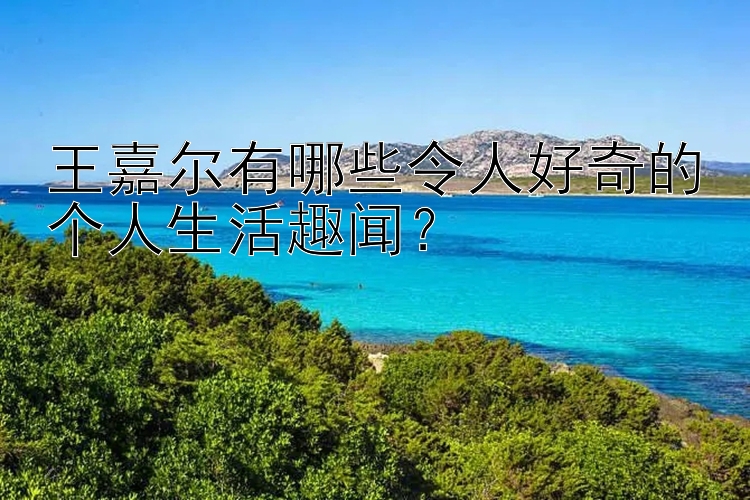 王嘉尔有哪些令人好奇的个人生活趣闻？