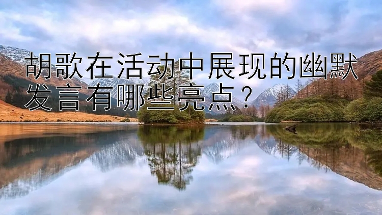 胡歌在活动中展现的幽默发言有哪些亮点？