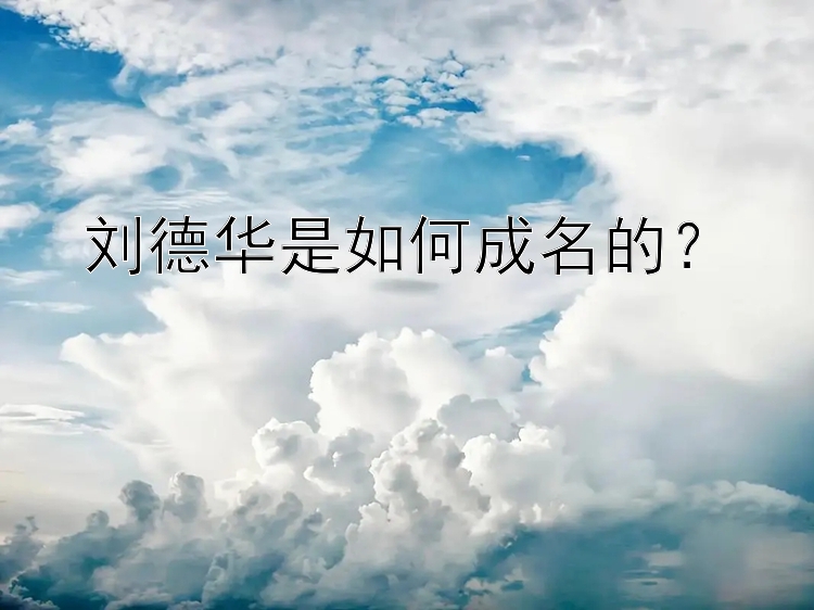 刘德华是如何成名的？