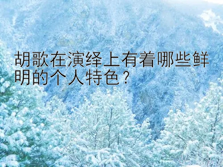 胡歌在演绎上有着哪些鲜明的个人特色？