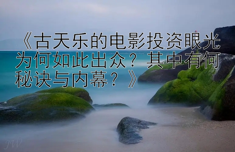 《古天乐的电影投资眼光为何如此出众？其中有何秘诀与内幕？》