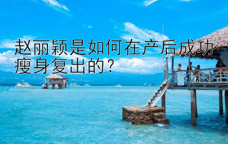 赵丽颖是如何在产后成功瘦身复出的？