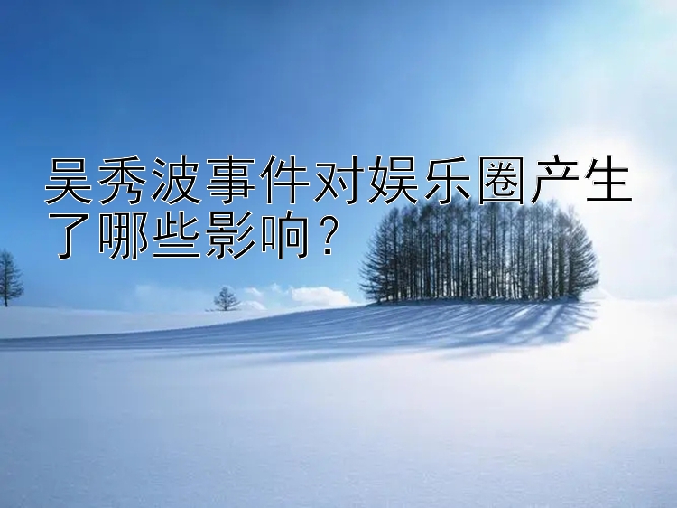 吴秀波事件对娱乐圈产生了哪些影响？