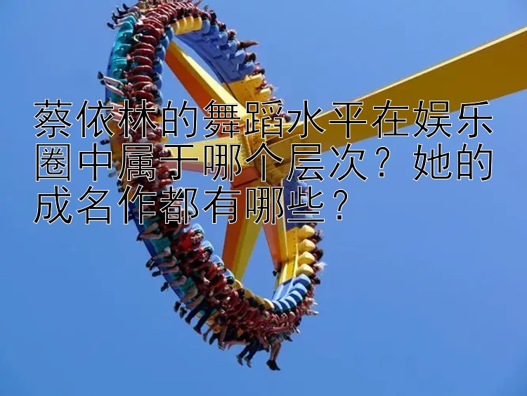 蔡依林的舞蹈水平在娱乐圈中属于哪个层次？她的成名作都有哪些？