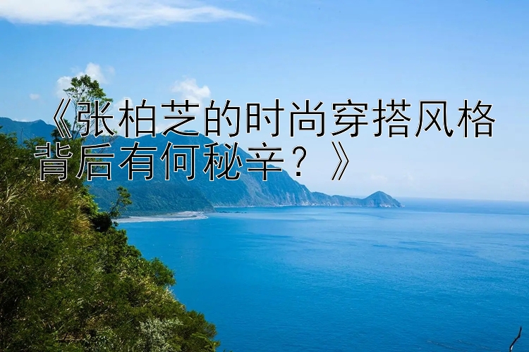 《张柏芝的时尚穿搭风格背后有何秘辛？》