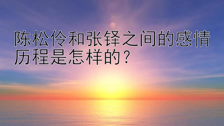 陈松伶和张铎之间的感情历程是怎样的？