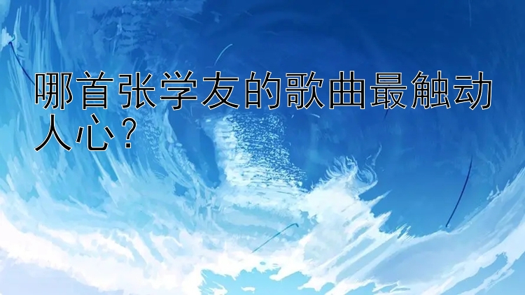 哪首张学友的歌曲最触动人心？