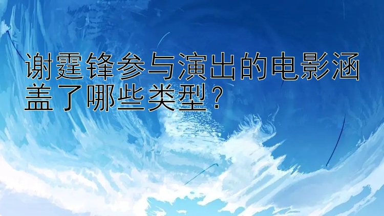 谢霆锋参与演出的电影涵盖了哪些类型？