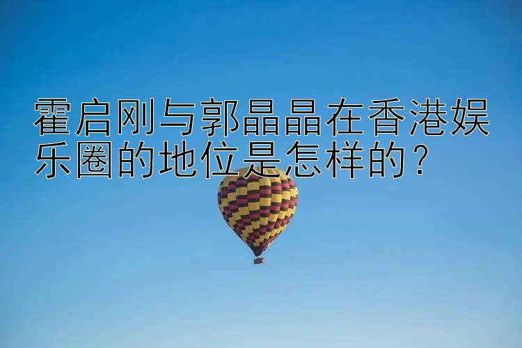 霍启刚与郭晶晶在香港娱乐圈的地位是怎样的？