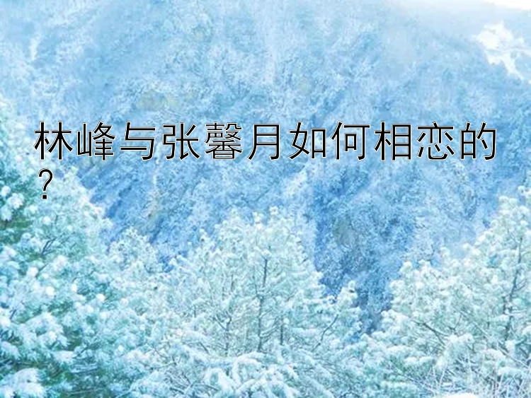 林峰与张馨月如何相恋的？