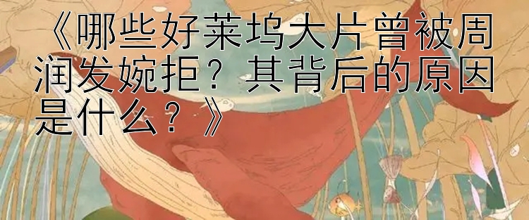 《哪些好莱坞大片曾被周润发婉拒？其背后的原因是什么？》