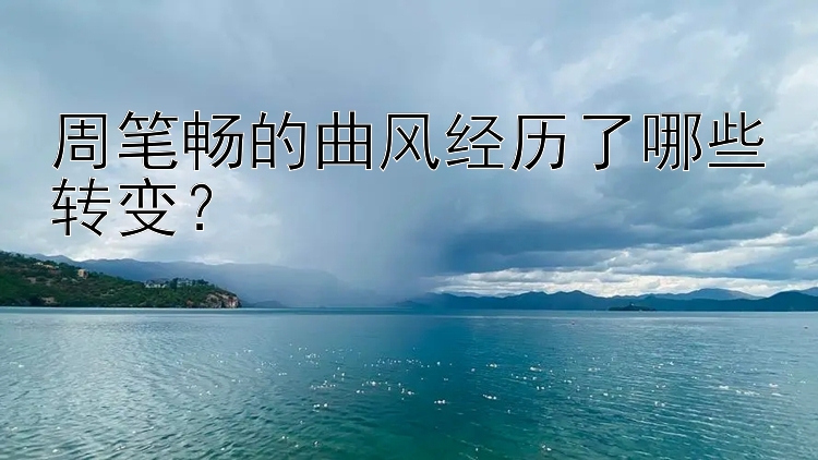 周笔畅的曲风经历了哪些转变？