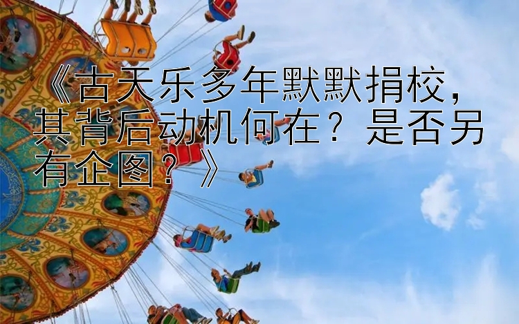 《古天乐多年默默捐校，其背后动机何在？是否另有企图？》