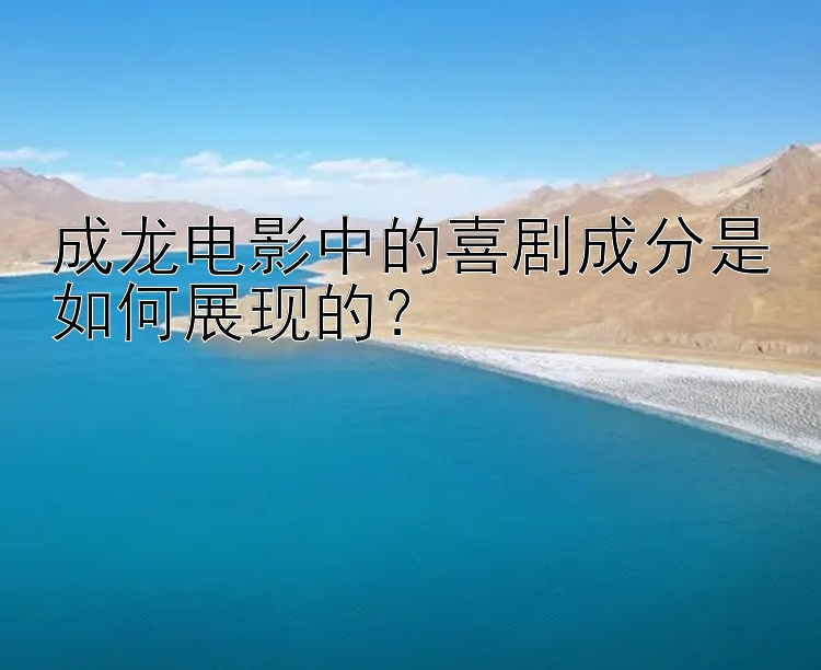 成龙电影中的喜剧成分是如何展现的？