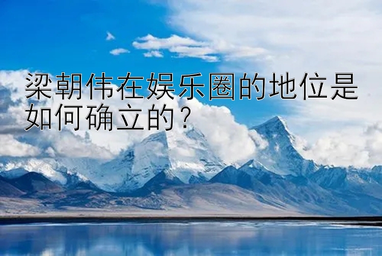 梁朝伟在娱乐圈的地位是如何确立的？