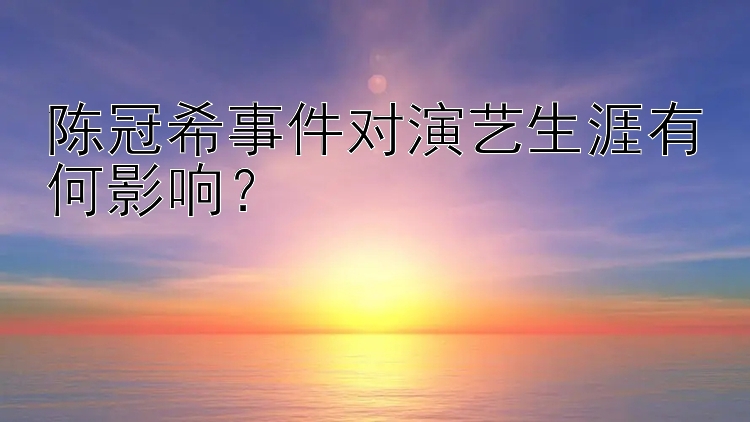 陈冠希事件对演艺生涯有何影响？