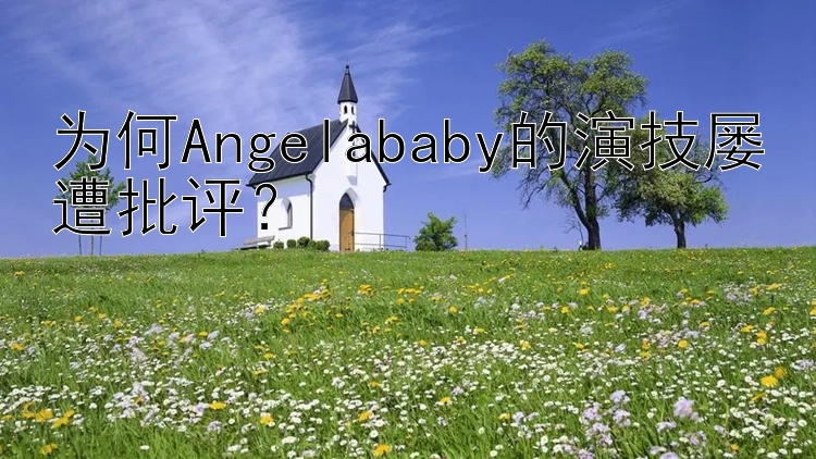 为何Angelababy的演技屡遭批评？