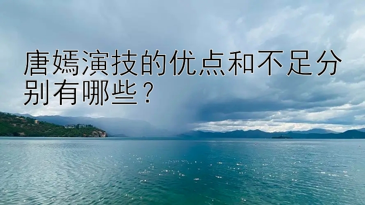 唐嫣演技的优点和不足分别有哪些？