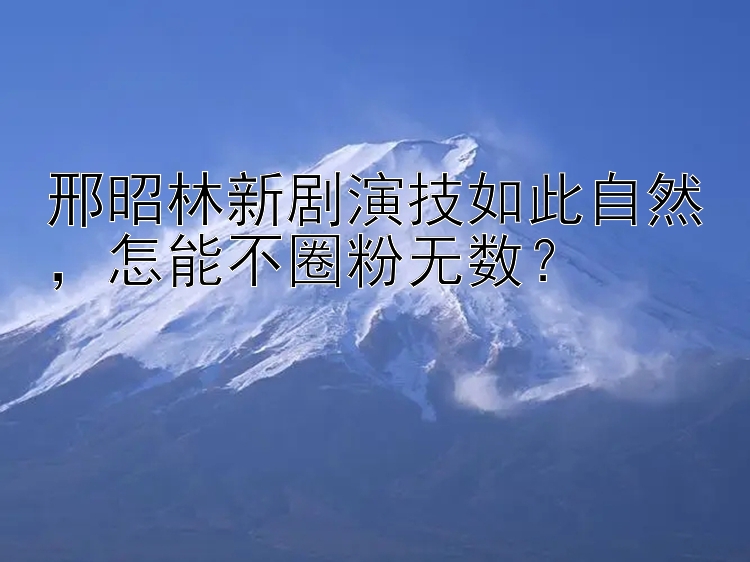 邢昭林新剧演技如此自然，怎能不圈粉无数？