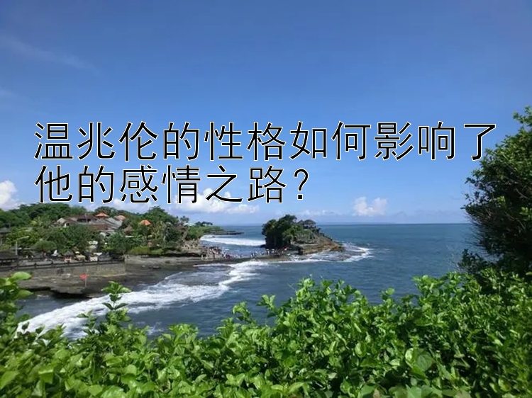 温兆伦的性格如何影响了他的感情之路？