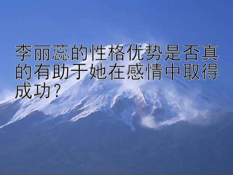 李丽蕊的性格优势是否真的有助于她在感情中取得成功？