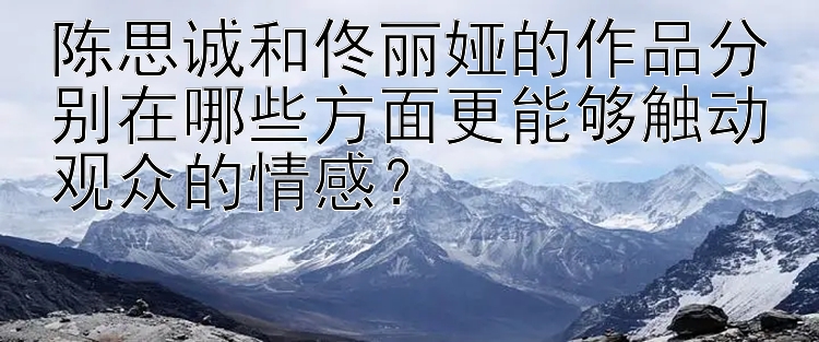 陈思诚和佟丽娅的作品分别在哪些方面更能够触动观众的情感？