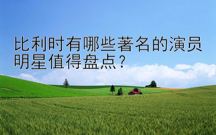 比利时有哪些著名的演员明星值得盘点？