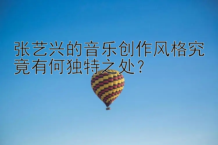 张艺兴的音乐创作风格究竟有何独特之处？