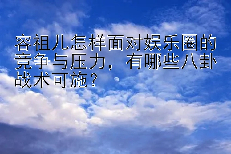 容祖儿怎样面对娱乐圈的竞争与压力，有哪些八卦战术可施？