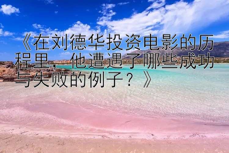 《在刘德华投资电影的历程里， 福彩快三开奖结果查询   他遭遇了哪些成功与失败的例子？》