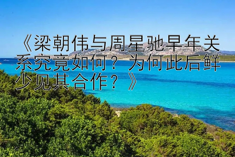 《梁朝伟与周星驰早年关系究竟如何？为何此后鲜少见其合作？》