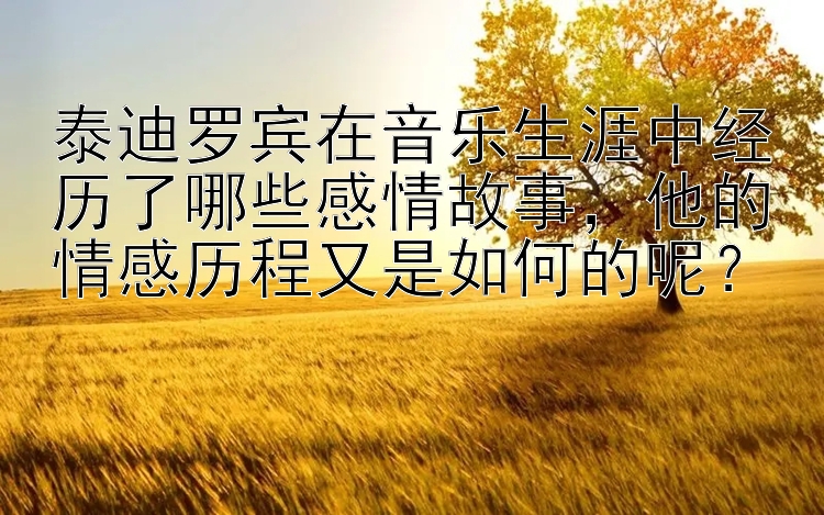 泰迪罗宾在音乐生涯中经历了哪些感情故事，他的情感历程又是如何的呢？