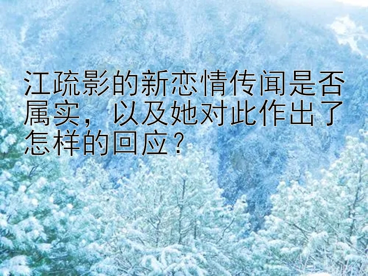 江疏影的新恋情传闻是否属实，以及她对此作出了怎样的回应？