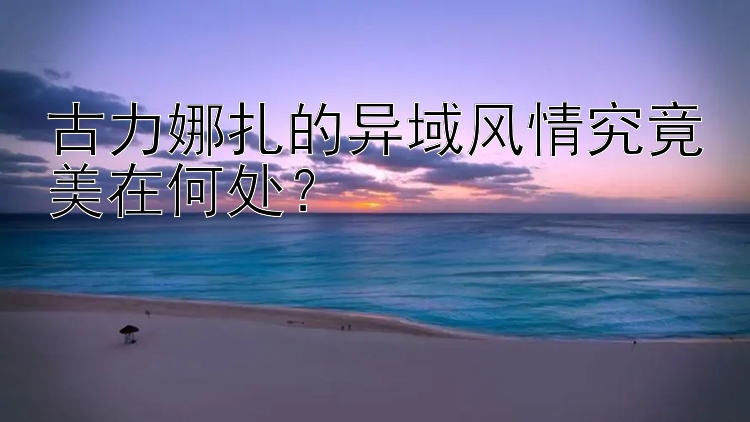 古力娜扎的异域风情究竟美在何处？