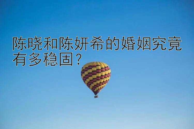 陈晓和陈妍希的婚姻究竟有多稳固？