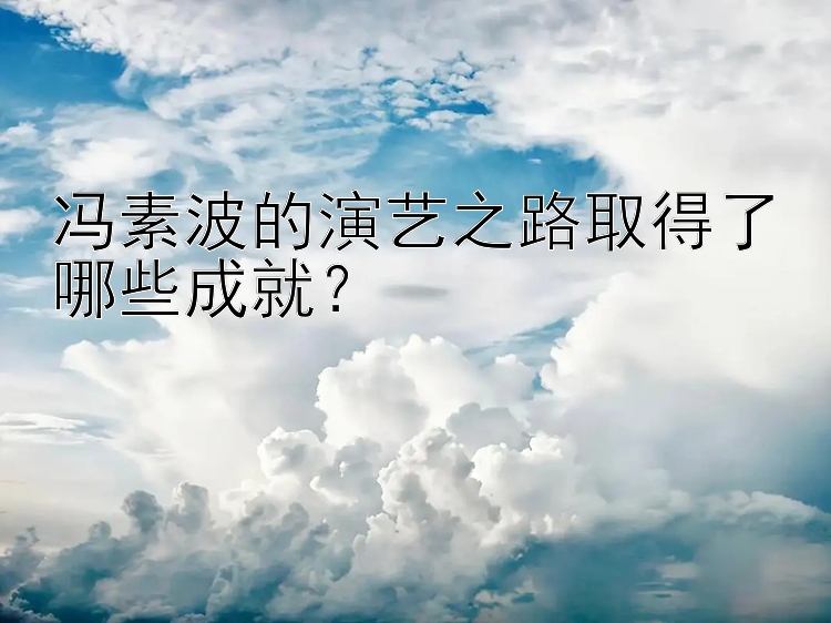 冯素波的演艺之路取得了哪些成就？