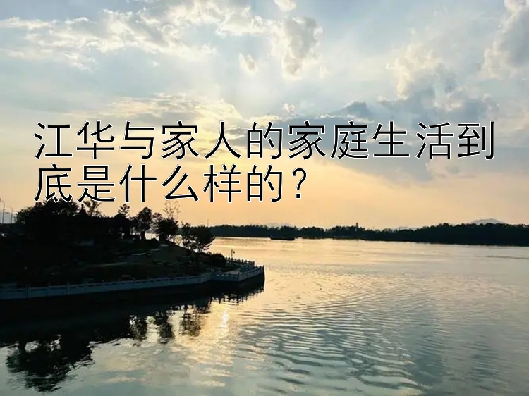 江华与家人的家庭生活到底是什么样的？