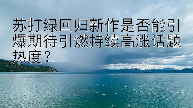 苏打绿回归新作是否能引爆期待引燃持续高涨话题热度？